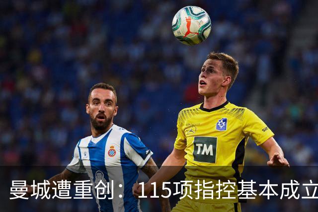 曼城遭重创：115项指控基本成立，英超未来不容乐观